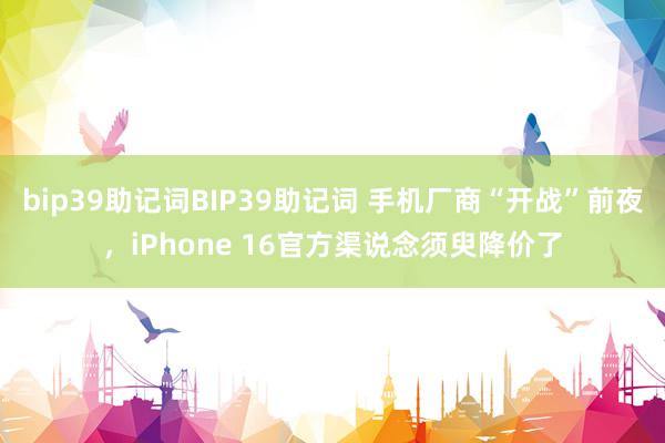 bip39助记词BIP39助记词 手机厂商“开战”前夜，iPhone 16官方渠说念须臾降价了