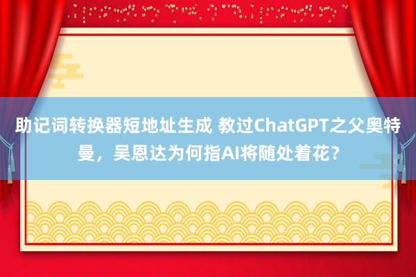 助记词转换器短地址生成 教过ChatGPT之父奥特曼，吴恩达为何指AI将随处着花？