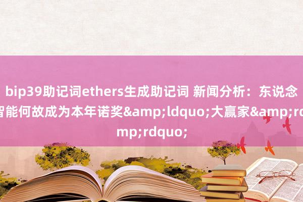 bip39助记词ethers生成助记词 新闻分析：东说念主工智能何故成为本年诺奖&ldquo;大赢家&rdquo;