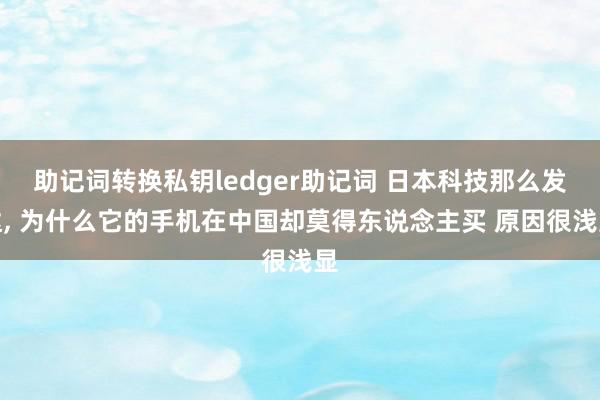 助记词转换私钥ledger助记词 日本科技那么发达, 为什么它的手机在中国却莫得东说念主买 原因很浅显